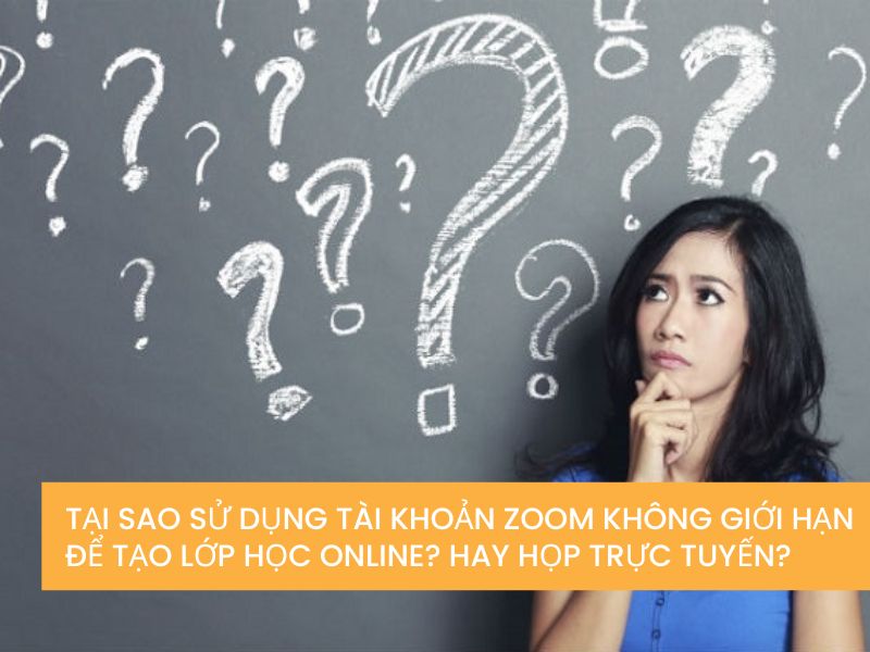 Tại sao sử dụng tài khoản Zoom không giới hạn để tạo lớp học online? hay họp trực tuyến?